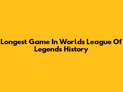 Longest Game In Worlds League Of Legends History