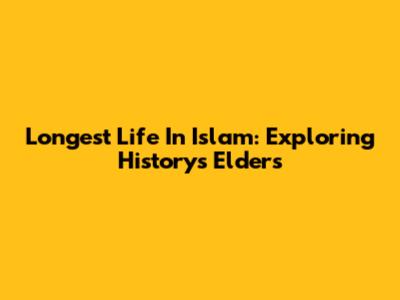Longest Life In Islam: Exploring History's Elders