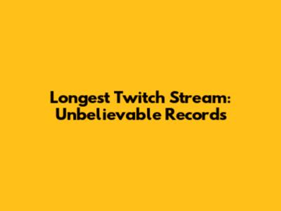 Longest Twitch Stream: Unbelievable Records