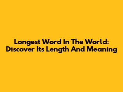 Longest Word In The World: Discover Its Length And Meaning
