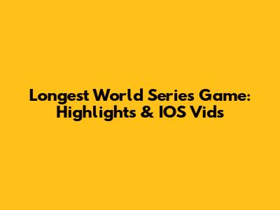 Longest World Series Game: Highlights & IOS Vids