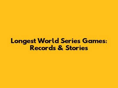 Longest World Series Games: Records & Stories
