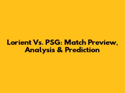 Lorient Vs. PSG: Match Preview, Analysis & Prediction