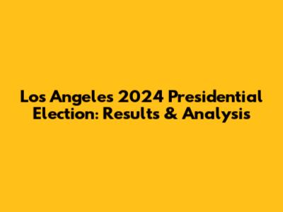 Los Angeles 2024 Presidential Election: Results & Analysis