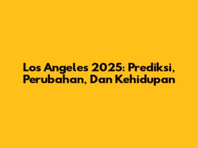 Los Angeles 2025: Prediksi, Perubahan, Dan Kehidupan