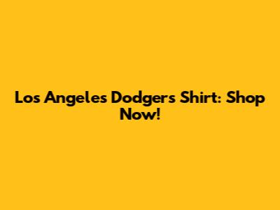 Los Angeles Dodgers Shirt: Shop Now!