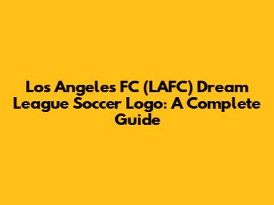 Los Angeles FC (LAFC) Dream League Soccer Logo: A Complete Guide