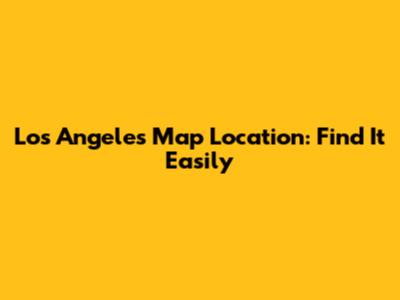 Los Angeles Map Location: Find It Easily