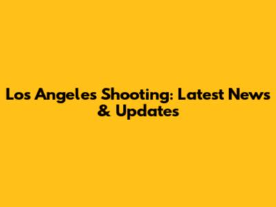 Los Angeles Shooting: Latest News & Updates