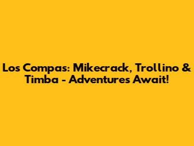Los Compas: Mikecrack, Trollino & Timba - Adventures Await!