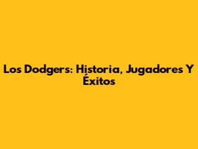 Los Dodgers: Historia, Jugadores Y Éxitos
