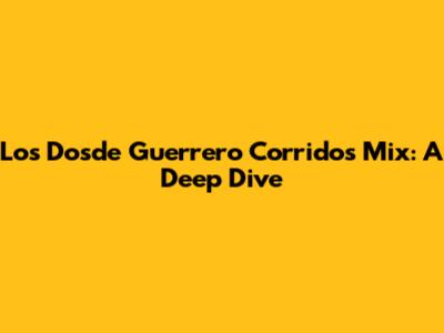 Los Dosde Guerrero Corridos Mix: A Deep Dive