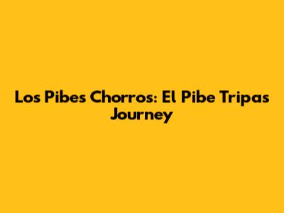 Los Pibes Chorros: El Pibe Tripa's Journey