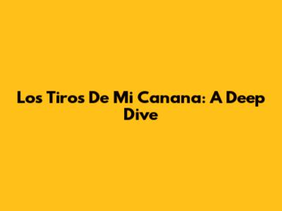 Los Tiros De Mi Canana: A Deep Dive