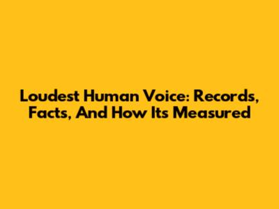 Loudest Human Voice: Records, Facts, And How It's Measured