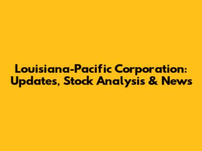 Louisiana-Pacific Corporation: Updates, Stock Analysis & News