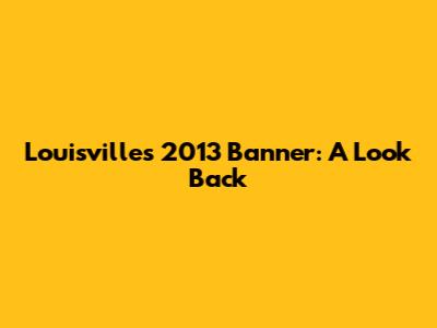 Louisville's 2013 Banner: A Look Back