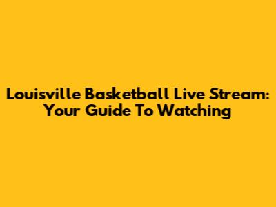 Louisville Basketball Live Stream: Your Guide To Watching