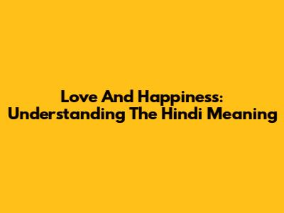 Love And Happiness: Understanding The Hindi Meaning