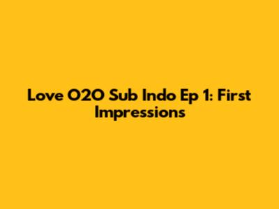 Love O2O Sub Indo Ep 1: First Impressions