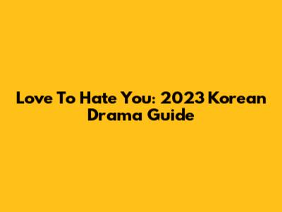 Love To Hate You: 2023 Korean Drama Guide