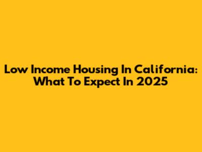 Low Income Housing In California: What To Expect In 2025