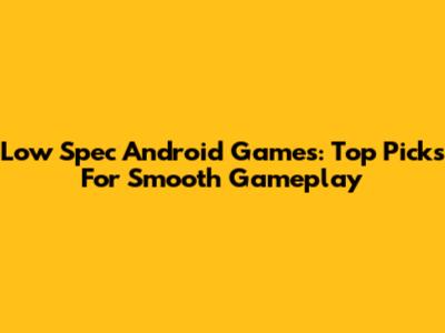 Low Spec Android Games: Top Picks For Smooth Gameplay