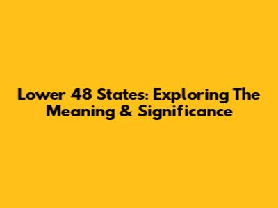 Lower 48 States: Exploring The Meaning & Significance