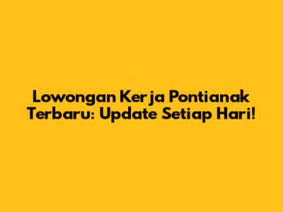 Lowongan Kerja Pontianak Terbaru: Update Setiap Hari!