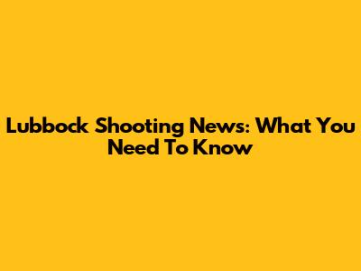 Lubbock Shooting News: What You Need To Know