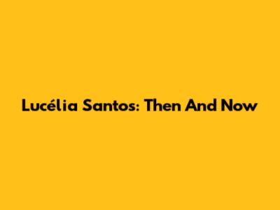 Lucélia Santos: Then And Now