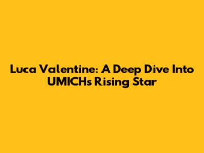 Luca Valentine: A Deep Dive Into UMICH's Rising Star