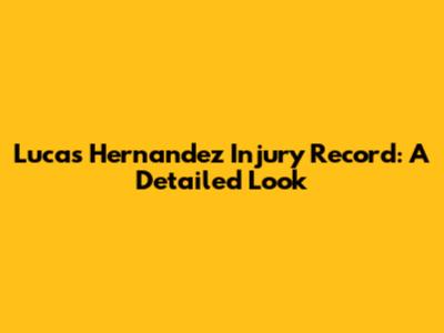 Lucas Hernandez Injury Record: A Detailed Look