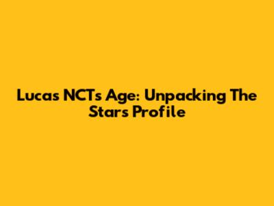 Lucas NCT's Age: Unpacking The Star's Profile