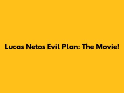 Lucas Neto's Evil Plan: The Movie!