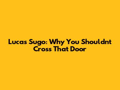 Lucas Sugo: Why You Shouldn't Cross That Door
