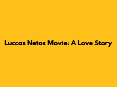 Luccas Neto's Movie: A Love Story