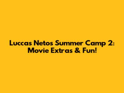 Luccas Neto's Summer Camp 2: Movie Extras & Fun!