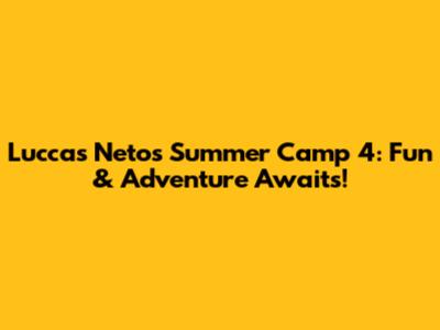 Luccas Neto's Summer Camp 4: Fun & Adventure Awaits!