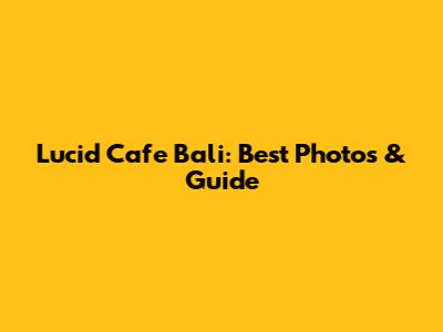 Lucid Cafe Bali: Best Photos & Guide