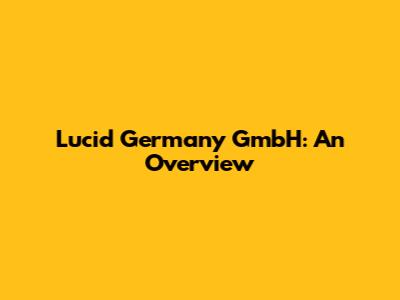 Lucid Germany GmbH: An Overview
