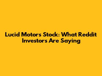 Lucid Motors Stock: What Reddit Investors Are Saying