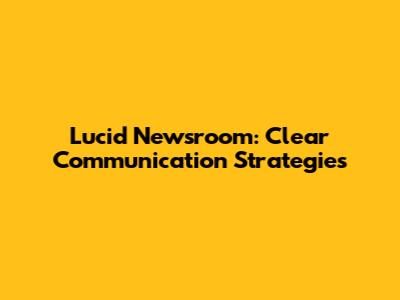 Lucid Newsroom: Clear Communication Strategies