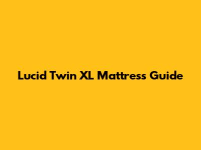 Lucid Twin XL Mattress Guide