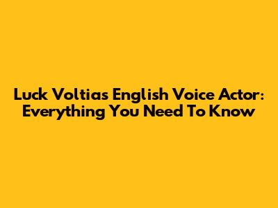 Luck Voltia's English Voice Actor: Everything You Need To Know