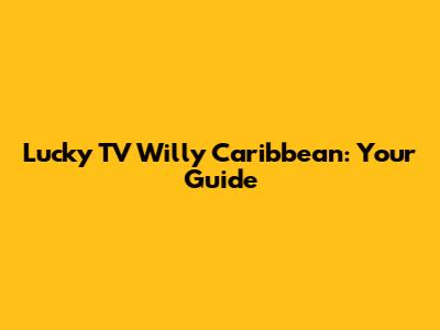 Lucky TV Willy Caribbean: Your Guide