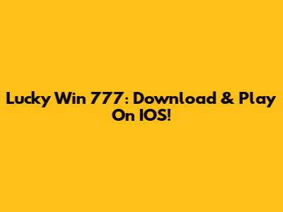 Lucky Win 777: Download & Play On IOS!