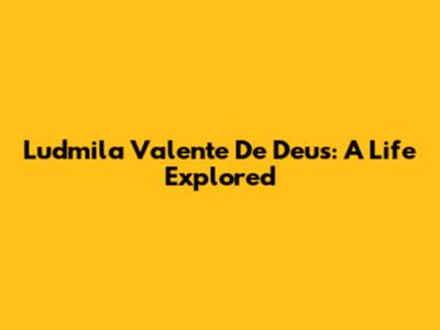 Ludmila Valente De Deus: A Life Explored