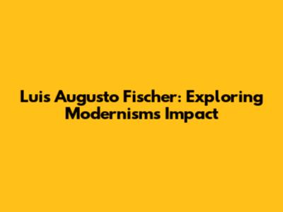 Luis Augusto Fischer: Exploring Modernism's Impact