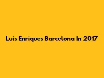 Luis Enrique's Barcelona In 2017